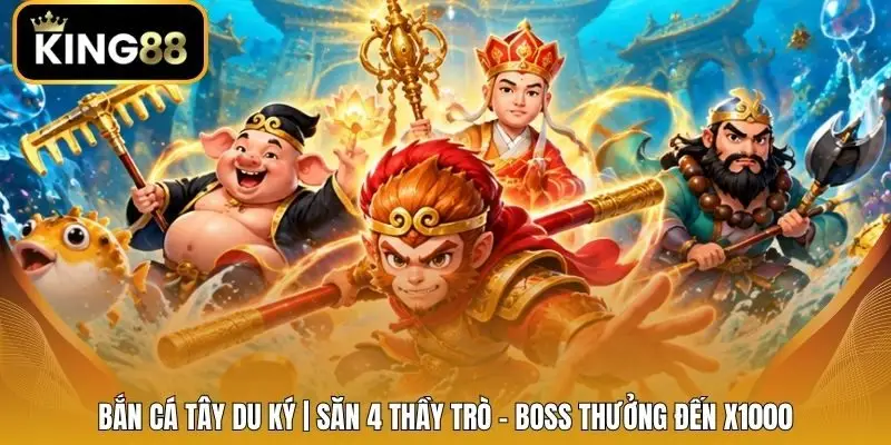 Bắn Cá Tây Du Ký | Săn 4 Thầy Trò - Boss Thưởng Đến X1000