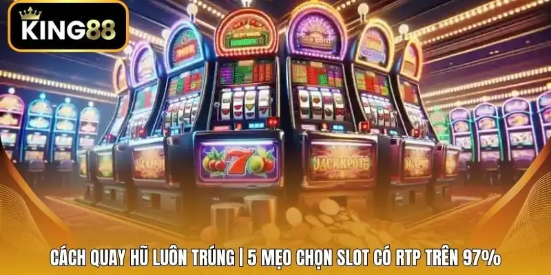 Cách Quay Hũ Luôn Trúng | 5 Mẹo Chọn Slot Có RTP Trên 97%