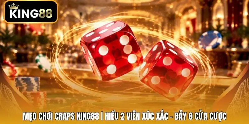 Mẹo Chơi Craps King88 | Hiểu 2 Viên Xúc Xắc - Bẫy 6 Cửa Cược