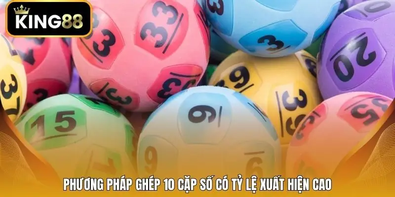 Phương pháp ghép 10 cặp số có tỷ lệ xuất hiện cao