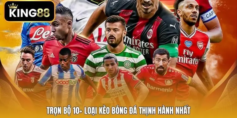 Trọn bộ 10+ loại kèo bóng đá thịnh hành nhất